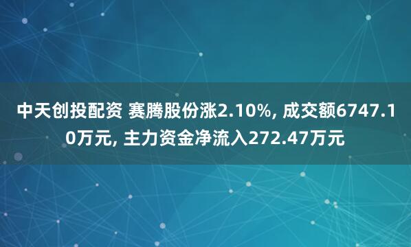 中天创投配资 赛腾股份涨2.10%, 成交额6747.10万元, 主力资金净流入272.47万元